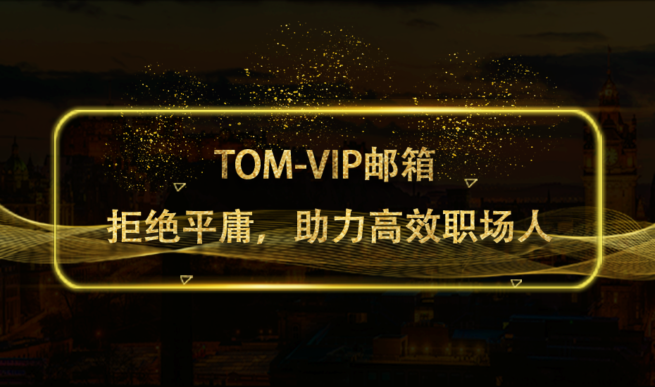 TOM VIP邮箱，拒绝平庸，助力高效职场人