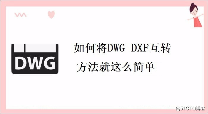 如何将DWG DXF互转，方法就这么简单！