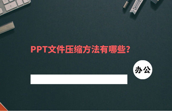 PPT文件压缩方法有哪些？