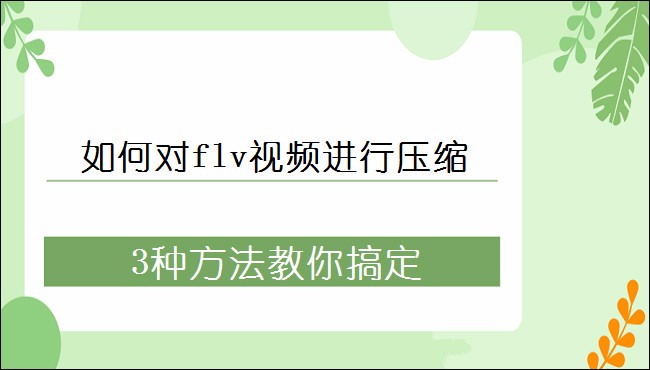 如何对flv视频进行压缩，3种方法教你搞定